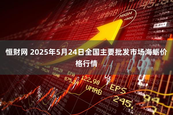 恒财网 2025年5月24日全国主要批发市场海蛎价格行情