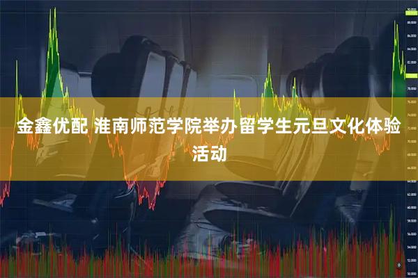 金鑫优配 淮南师范学院举办留学生元旦文化体验活动