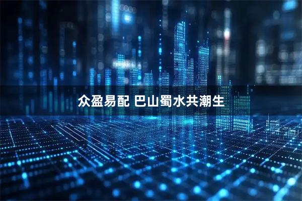 众盈易配 巴山蜀水共潮生