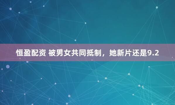 恒盈配资 被男女共同抵制，她新片还是9.2