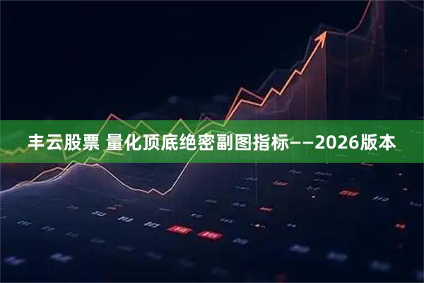 丰云股票 量化顶底绝密副图指标——2026版本