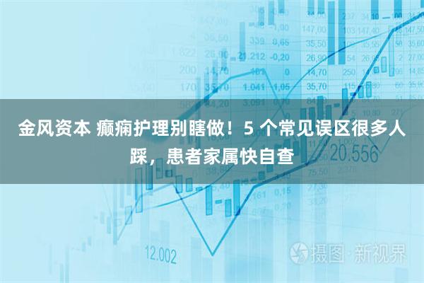 金风资本 癫痫护理别瞎做！5 个常见误区很多人踩，患者家属快自查