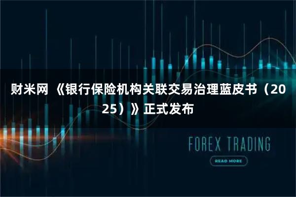 财米网 《银行保险机构关联交易治理蓝皮书（2025）》正式发布