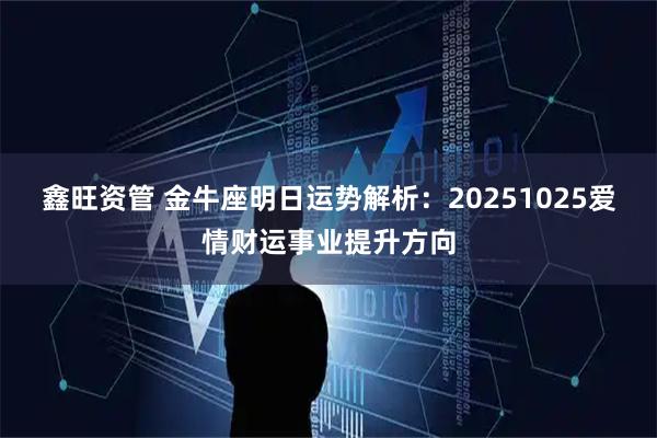 鑫旺资管 金牛座明日运势解析：20251025爱情财运事业提升方向